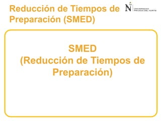 SMED
(Reducción de Tiempos de
Preparación)
Reducción de Tiempos de
Preparación (SMED)
 