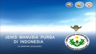 JENIS MANUSIA PURBA 
DI INDONESIA 
LIA ANDRYANI ( 8136122026 ) 
 
