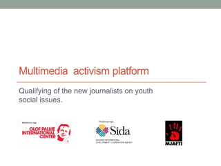 Multimedia activism platform
Qualifying of the new journalists on youth
social issues.
 
