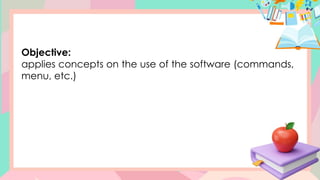 Objective:
applies concepts on the use of the software (commands,
menu, etc.)
 