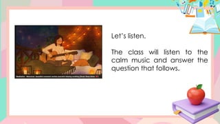 Let’s listen.
The class will listen to the
calm music and answer the
question that follows.
 