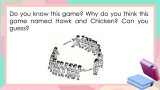 Do you know this game? Why do you think this
game named Hawk and Chicken? Can you
guess?
 