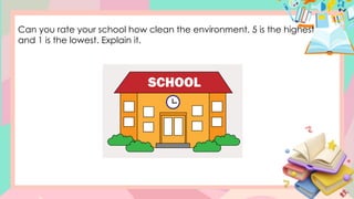Can you rate your school how clean the environment. 5 is the highest
and 1 is the lowest. Explain it.
 