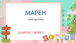 MAPEH
Catch Up Friday
QUARTER 1 WEEK 1
D
A
Y
5
 