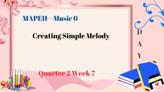 Creating Simple Melody
Quarter 2 Week 7
MAPEH – Music 6
D
A
Y
1
 