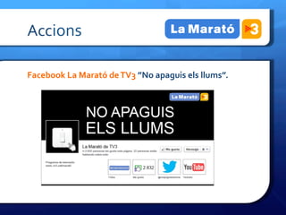Accions	
 

Facebook	
 La	
 Marató	
 de	
 TV3	
 ”No	
 apaguis	
 els	
 llums”.	
 

	
 

	
 
 