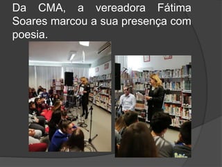 Da CMA, a vereadora Fátima
Soares marcou a sua presença com
poesia.
 