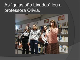As “gajas são Lixadas” leu a
professora Olívia.
 