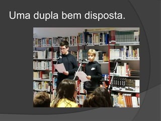 Uma dupla bem disposta.
 