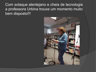 Com sotaque alentejano e cheia de tecnologia
a professora Urbina trouxe um momento muito
bem disposto!!!
 