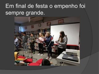 Em final de festa o empenho foi
sempre grande.
 