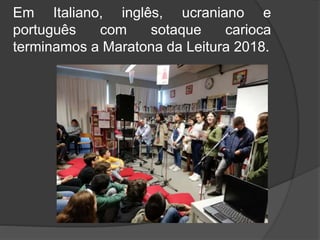 Em Italiano, inglês, ucraniano e
português com sotaque carioca
terminamos a Maratona da Leitura 2018.
 