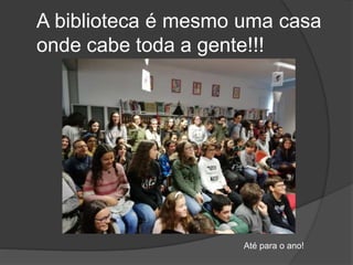 A biblioteca é mesmo uma casa
onde cabe toda a gente!!!
Até para o ano!
 