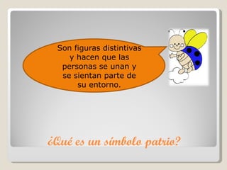 ¿Qué es un símbolo patrio? Son figuras distintivas y hacen que las personas se unan y se sientan parte de su entorno. 
