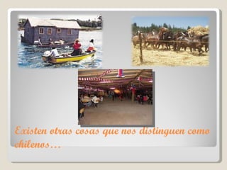 Existen otras cosas que nos distinguen como chilenos… 