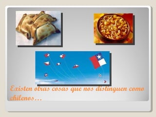 Existen otras cosas que nos distinguen como chilenos… 