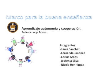 Aprendizaje autonomía y cooperación.  Profesor: Jorge Fabres. Integrantes: -Tania Sánchez -Fernanda Jiménez -Carlos Araos  -Jessenia Silva -Nicole Henríquez   