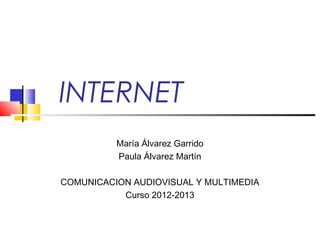 INTERNET
          María Álvarez Garrido
          Paula Álvarez Martín

COMUNICACION AUDIOVISUAL Y MULTIMEDIA
           ...