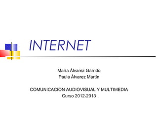 INTERNET
          María Álvarez Garrido
          Paula Álvarez Martín

COMUNICACION AUDIOVISUAL Y MULTIMEDIA
           Curso 2012-2013
 