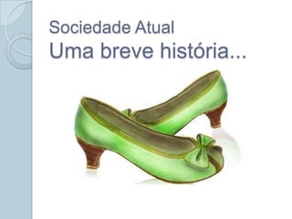 Sociedade Atual
Uma breve história...
 