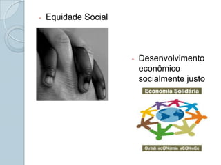 -   Equidade Social



                      -   Desenvolvimento
                          econômico
                          socialmente justo
 