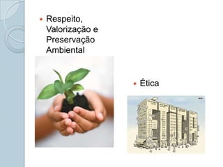    Respeito,
    Valorização e
    Preservação
    Ambiental


                       Ética
 
