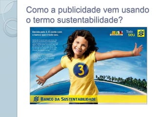 Como a publicidade vem usando
o termo sustentabilidade?
 