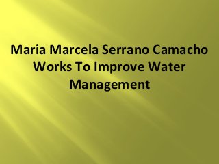 Maria Marcela Serrano Camacho
   Works To Improve Water
        Management
 