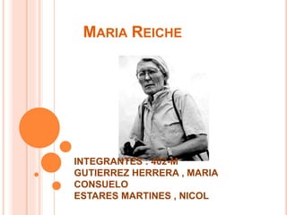 MARIA REICHE
INTEGRANTES : 402-M
GUTIERREZ HERRERA , MARIA
CONSUELO
ESTARES MARTINES , NICOL
 