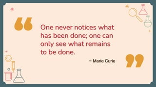 One never notices what
has been done; one can
only see what remains
to be done.
“
”
~ Marie Curie
 