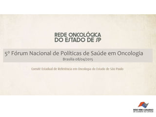 50 Fórum Nacional de Políticas de Saúde em Oncologia
Brasília 08/04/2015
 
