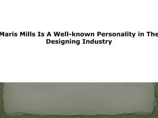 Maris Mills Is A Well-known Personality in The
Designing Industry
 