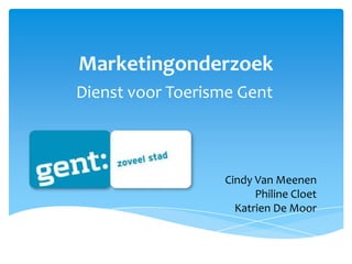 Marketingonderzoek
Dienst voor Toerisme Gent



                  Cindy Van Meenen
                        Philine Cloet
                    Katrien De Moor
 
