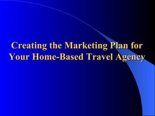Creating the Marketing Plan for  Your Home-Based Travel Agency  