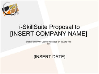 i-SkillSuite Proposal to [INSERT COMPANY NAME]  [INSERT DATE] [INSERT COMPANY LOGO IF POSSIBLE OR DELETE THIS BOX 