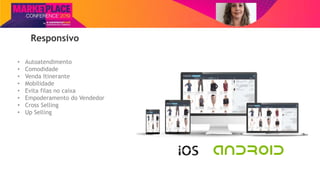 Nome do Palestrante
Responsivo
• Autoatendimento
• Comodidade
• Venda Itinerante
• Mobilidade
• Evita filas no caixa
• Empoderamento do Vendedor
• Cross Selling
• Up Selling
 
