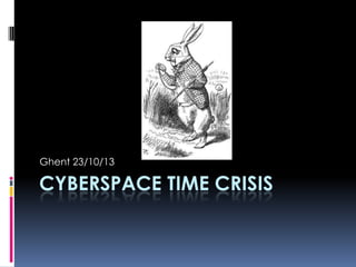 Ghent 23/10/13

CYBERSPACE TIME CRISIS

 