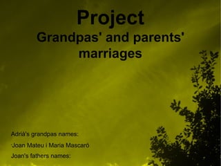 Project
Grandpas' and parents'
marriages
Adrià's grandpas names:
•
Joan Mateu i Maria Mascaró
Joan's fathers names:
 
