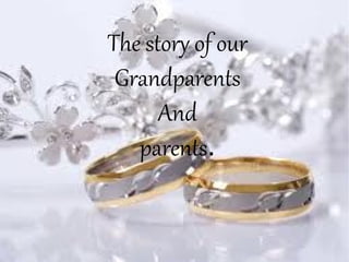 The story of our
Grandparents
And
parents.
 