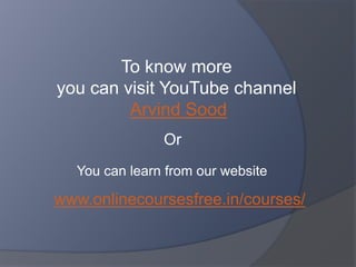 To know more
you can visit YouTube channel
Arvind Sood
Or
You can learn from our website
www.onlinecoursesfree.in/courses/
 