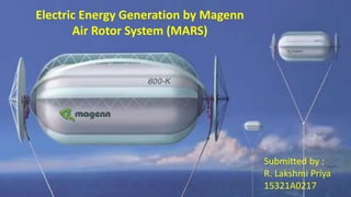 Electric Energy Generation by Magenn
Air Rotor System (MARS)
Submitted by :
R. Lakshmi Priya
15321A0217
 