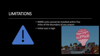 LIMITATIONS
• MARS units cannot be installed within five
miles of the boundary of any airport.
• Initial cost is high.
 