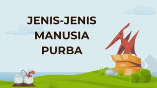JENIS-JENIS
MANUSIA
PURBA
 