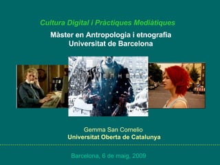 Cultura Digital i Pràctiques Mediàtiques Màster en Antropologia i etnografia Universitat de Barcelona Gemma San Cornelio   Universitat Oberta de Catalunya Barcelona, 6 de maig, 2009 