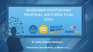 Workshop penyusunan
proposal matching fund
2023
Dr. Dedy Juliandri Panjaitan
Universitas Sari Mutiara, 04 Maret 2023
 