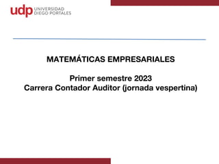 MATEMÁTICAS EMPRESARIALES
Primer semestre 2023
Carrera Contador Auditor (jornada vespertina)
 