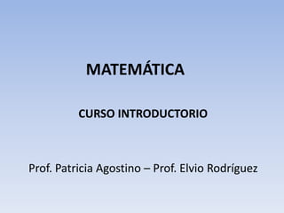 MATEMÁTICA
CURSO INTRODUCTORIO
Prof. Patricia Agostino – Prof. Elvio Rodríguez
 