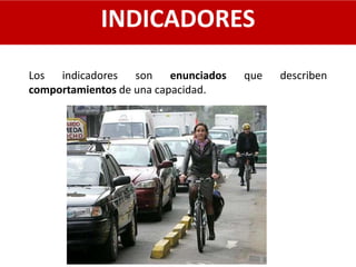 INDICADORES
Los indicadores son enunciados que describen
comportamientos de una capacidad.
 