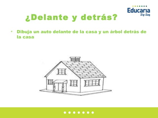 ¿Delante y detrás? Dibuja un auto delante de la casa y un árbol detrás de la casa 
