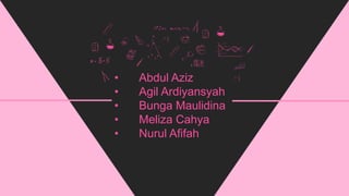 • Abdul Aziz
• Agil Ardiyansyah
• Bunga Maulidina
• Meliza Cahya
• Nurul Afifah
 